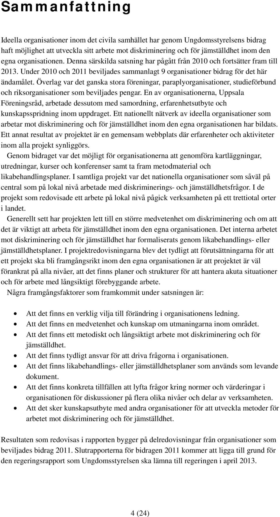 Överlag var det ganska stora föreningar, paraplyorganisationer, studieförbund och riksorganisationer som beviljades pengar.