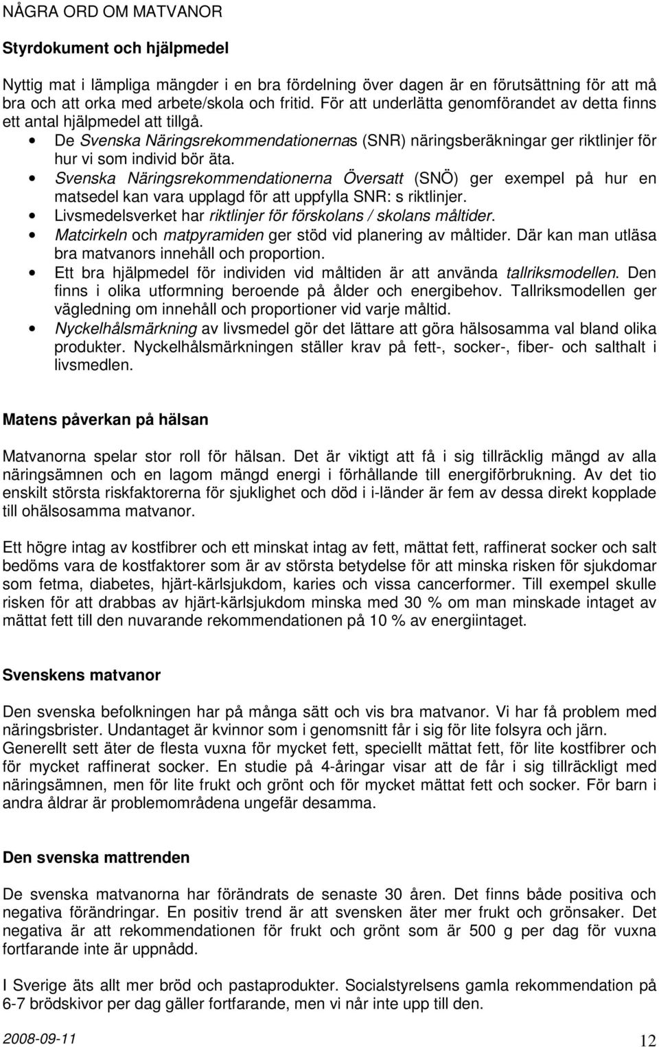 Svenska Näringsrekommendationerna Översatt (SNÖ) ger exempel på hur en matsedel kan vara upplagd för att uppfylla SNR: s riktlinjer. Livsmedelsverket har riktlinjer för förskolans / skolans måltider.