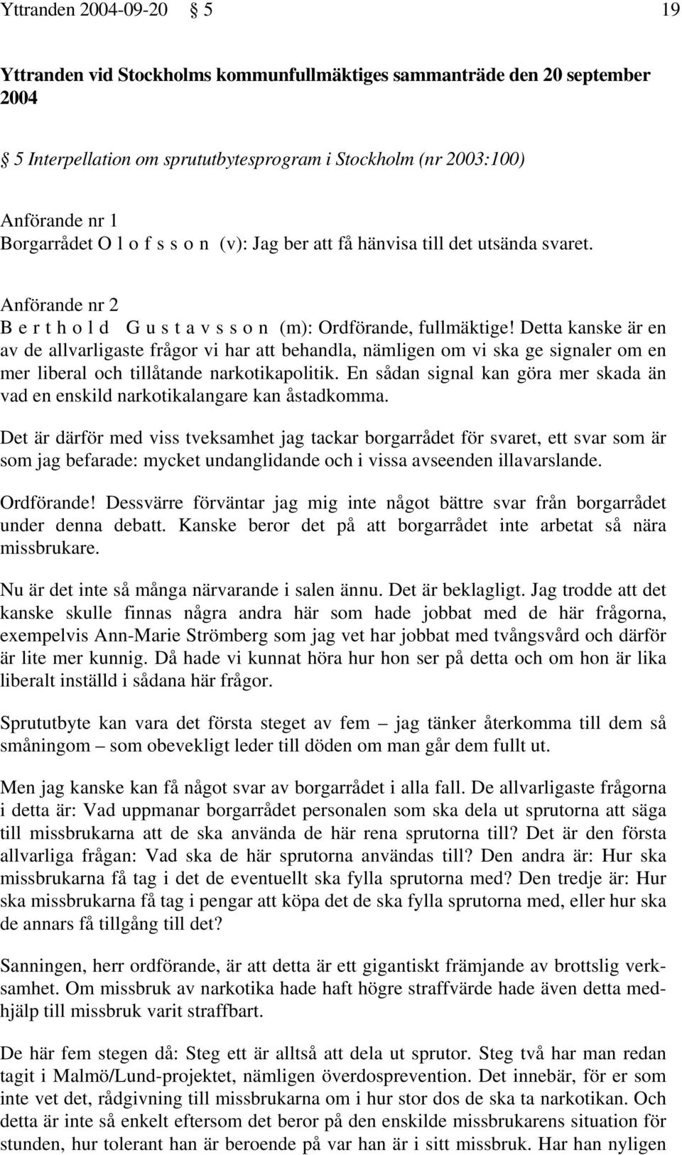 Detta kanske är en av de allvarligaste frågor vi har att behandla, nämligen om vi ska ge signaler om en mer liberal och tillåtande narkotikapolitik.