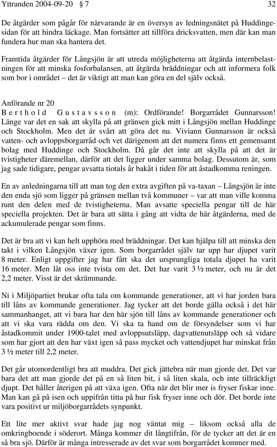 Framtida åtgärder för Långsjön är att utreda möjligheterna att åtgärda internbelastningen för att minska fosforbalansen, att åtgärda bräddningar och att informera folk som bor i området det är