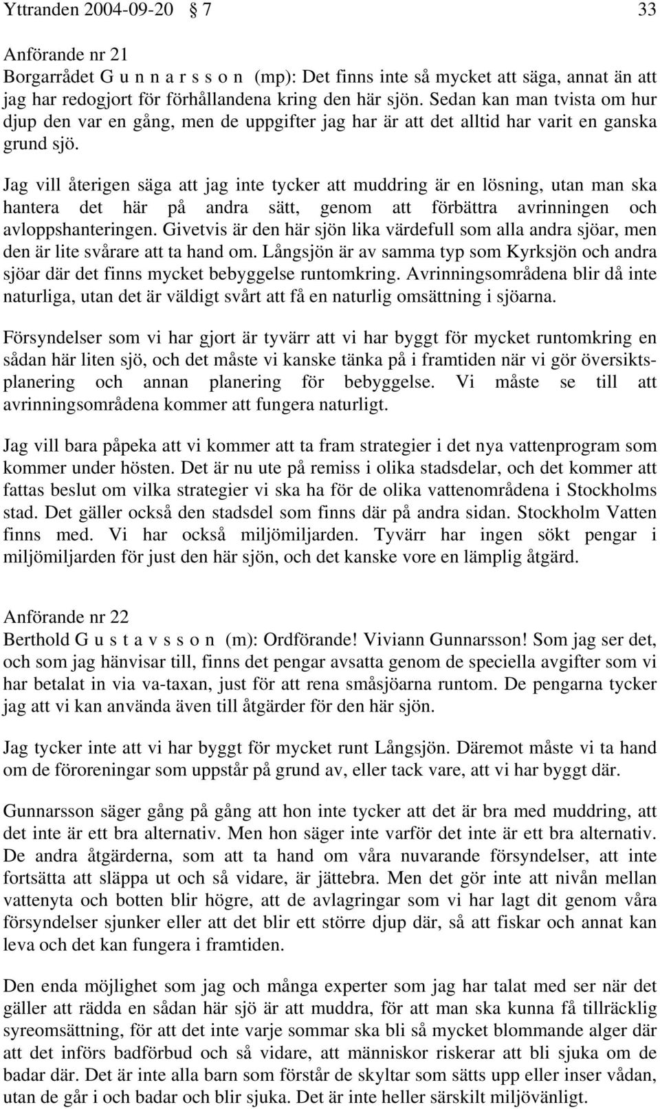 Jag vill återigen säga att jag inte tycker att muddring är en lösning, utan man ska hantera det här på andra sätt, genom att förbättra avrinningen och avloppshanteringen.