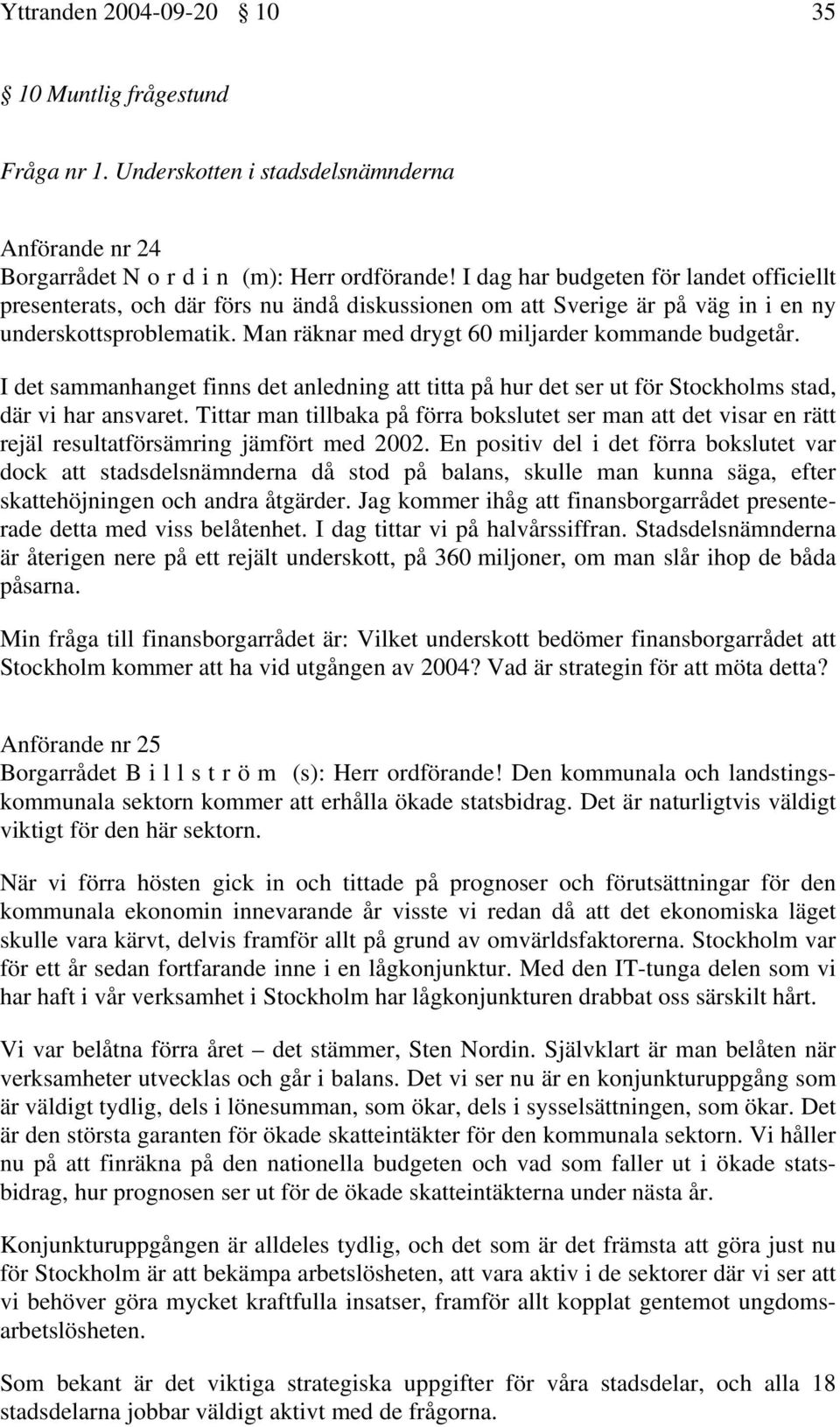 Man räknar med drygt 60 miljarder kommande budgetår. I det sammanhanget finns det anledning att titta på hur det ser ut för Stockholms stad, där vi har ansvaret.