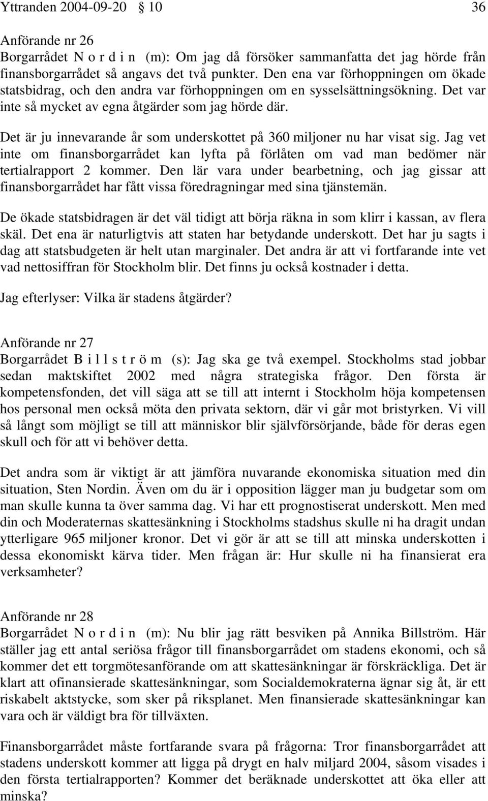 Det är ju innevarande år som underskottet på 360 miljoner nu har visat sig. Jag vet inte om finansborgarrådet kan lyfta på förlåten om vad man bedömer när tertialrapport 2 kommer.