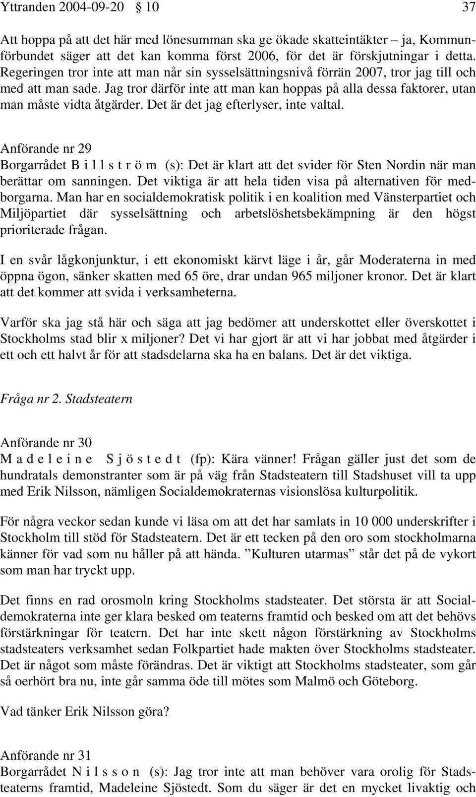 Det är det jag efterlyser, inte valtal. Anförande nr 29 Borgarrådet Billström (s): Det är klart att det svider för Sten Nordin när man berättar om sanningen.