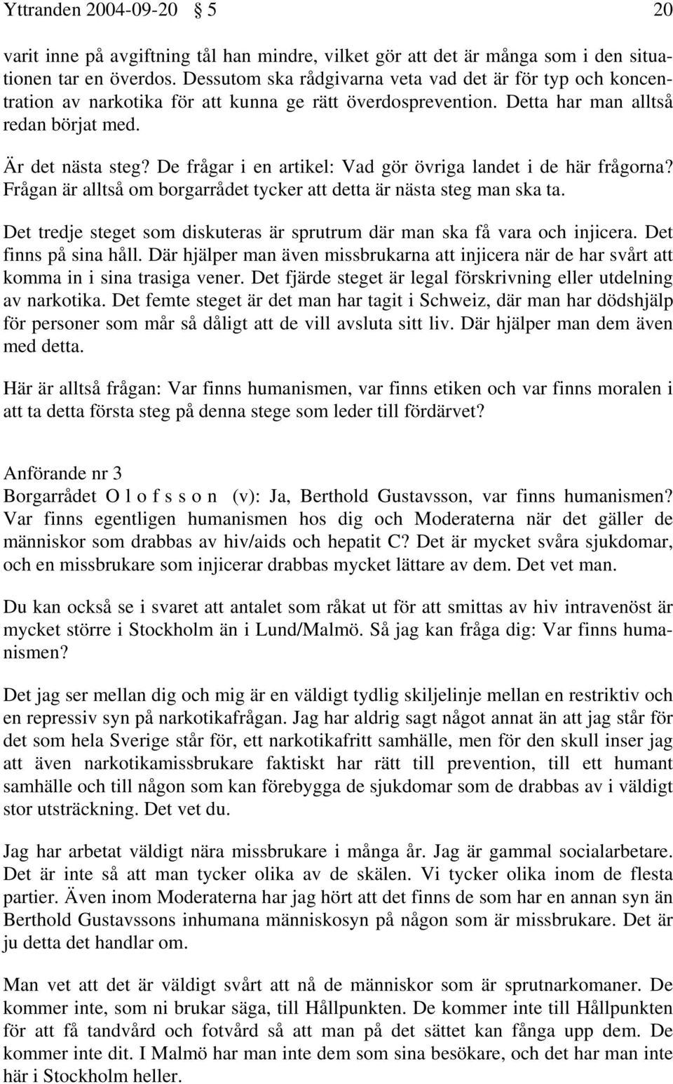 De frågar i en artikel: Vad gör övriga landet i de här frågorna? Frågan är alltså om borgarrådet tycker att detta är nästa steg man ska ta.