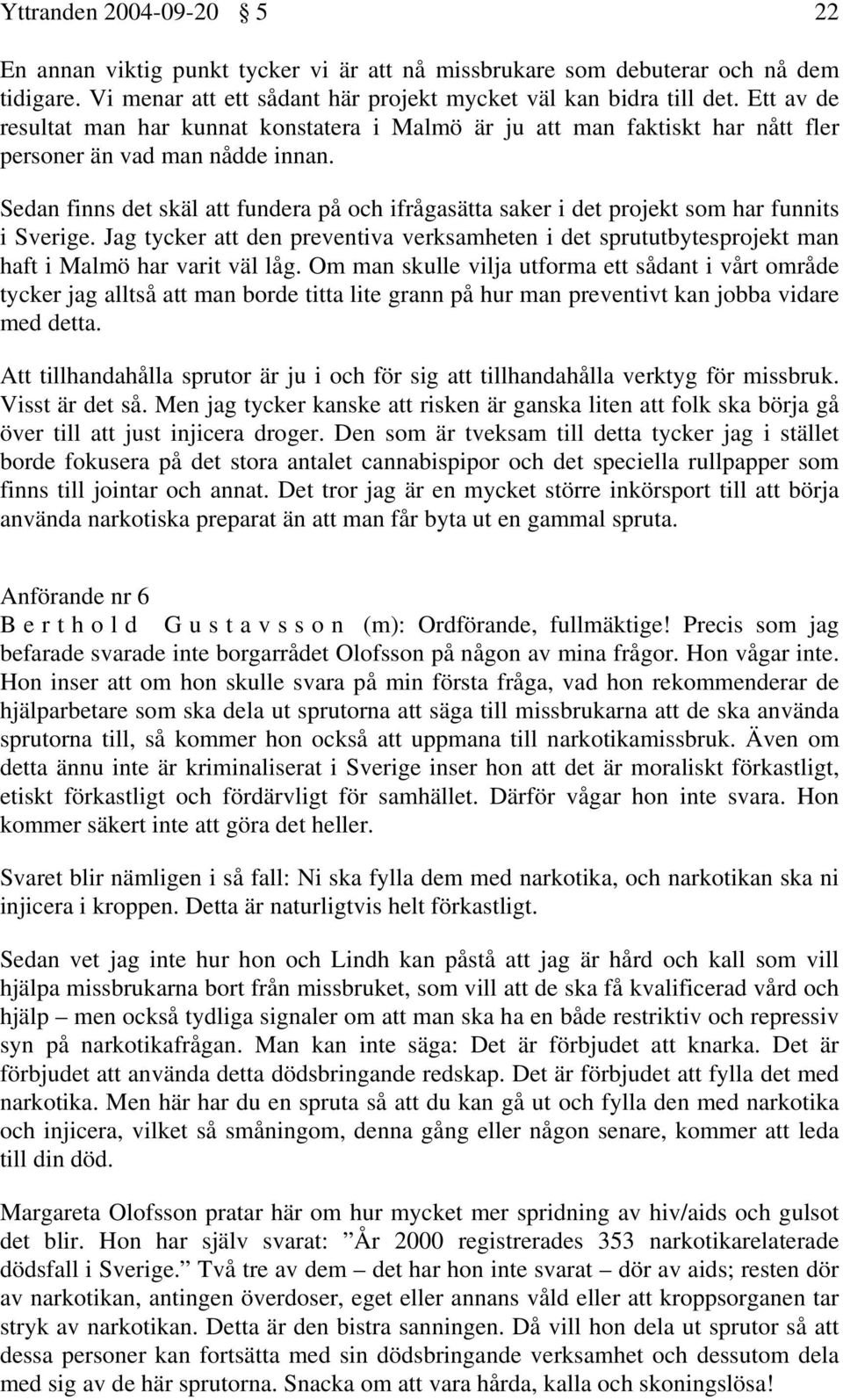 Sedan finns det skäl att fundera på och ifrågasätta saker i det projekt som har funnits i Sverige.