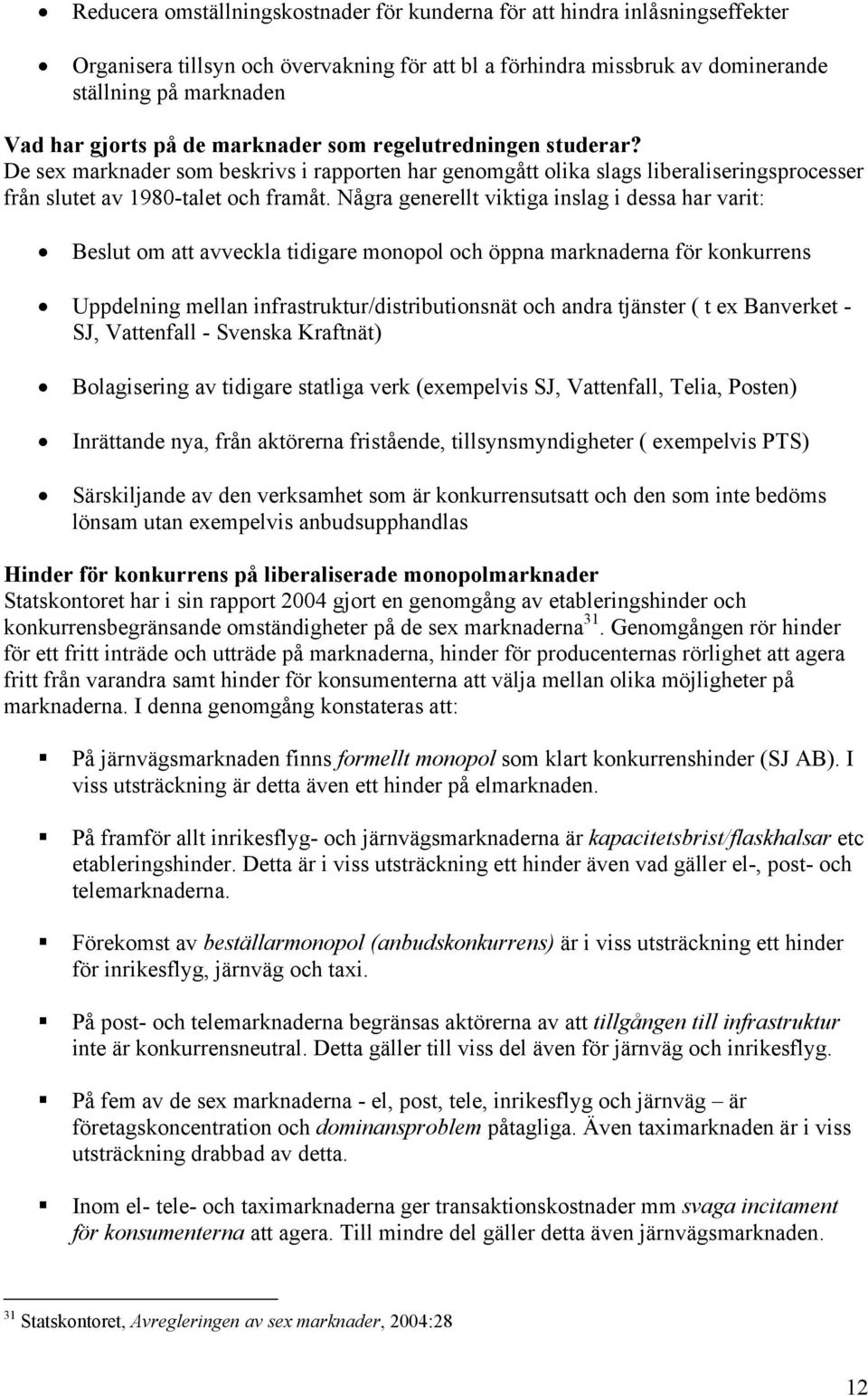 Några generellt viktiga inslag i dessa har varit: Beslut om att avveckla tidigare monopol och öppna marknaderna för konkurrens Uppdelning mellan infrastruktur/distributionsnät och andra tjänster ( t