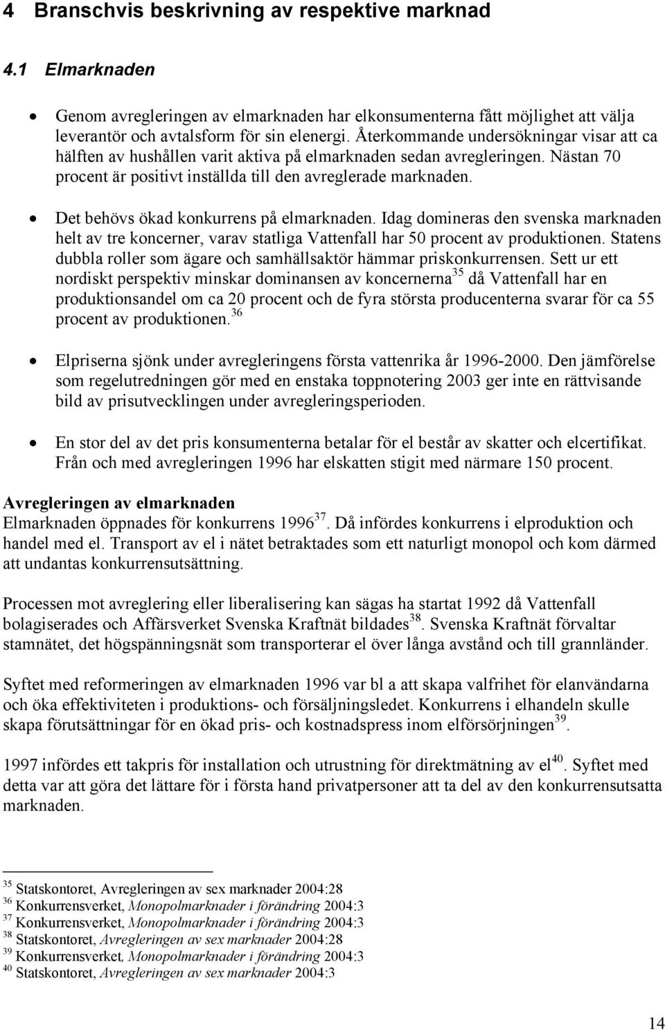 Det behövs ökad konkurrens på elmarknaden. Idag domineras den svenska marknaden helt av tre koncerner, varav statliga Vattenfall har 50 procent av produktionen.