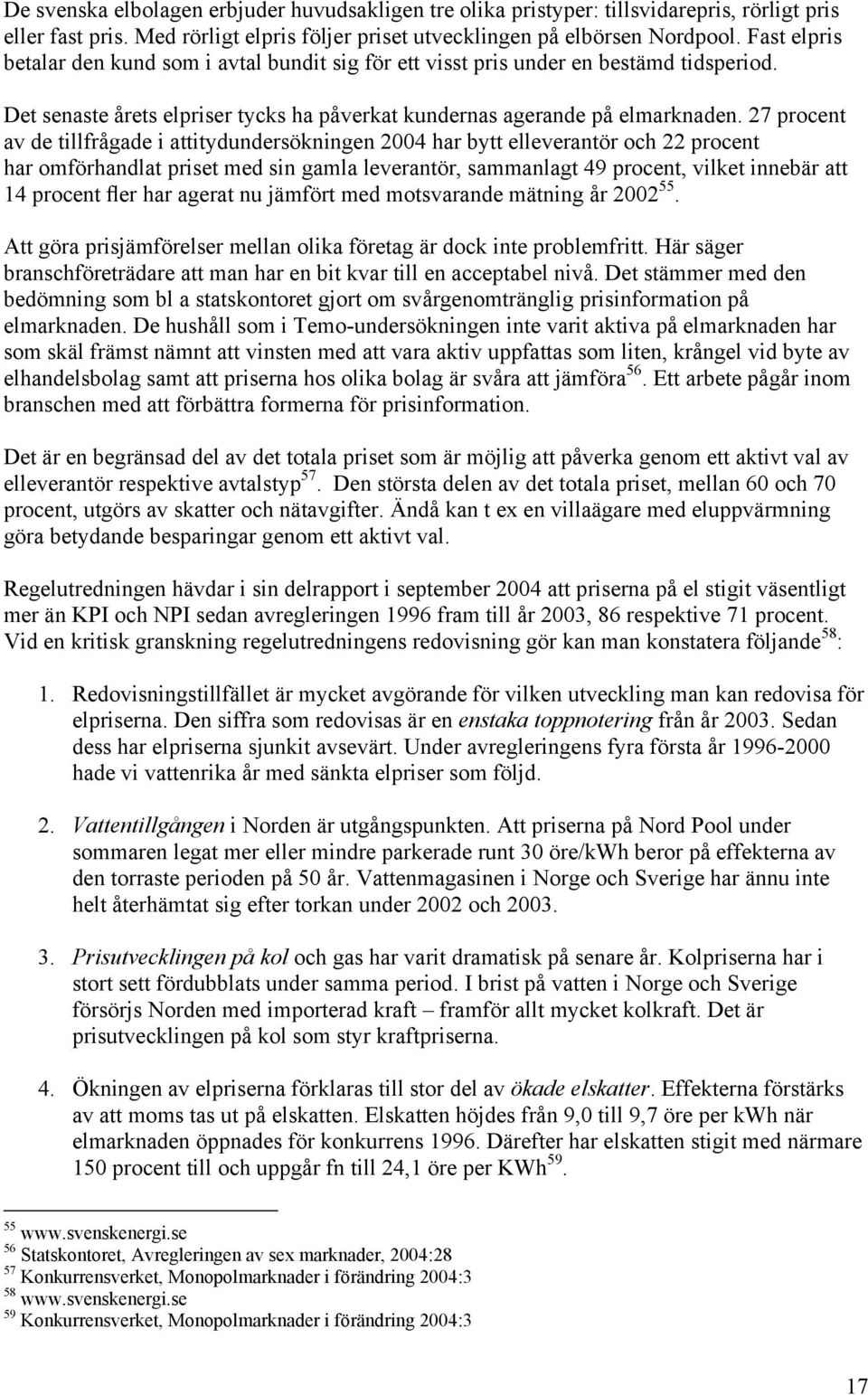 27 procent av de tillfrågade i attitydundersökningen 2004 har bytt elleverantör och 22 procent har omförhandlat priset med sin gamla leverantör, sammanlagt 49 procent, vilket innebär att 14 procent