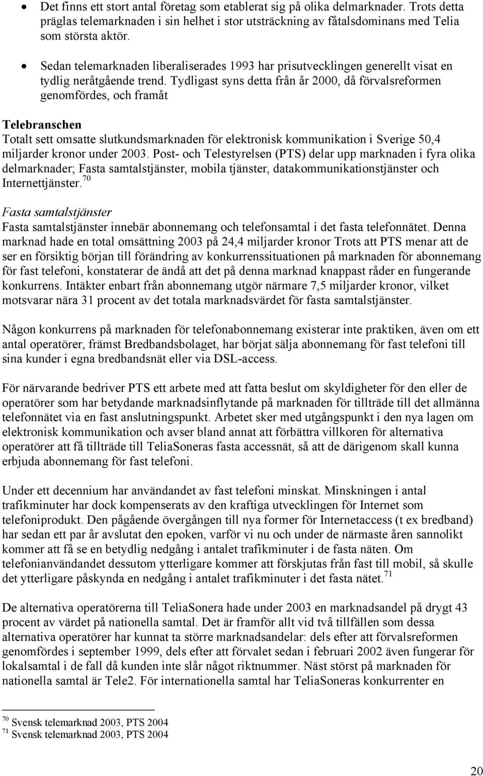 Tydligast syns detta från år 2000, då förvalsreformen genomfördes, och framåt Telebranschen Totalt sett omsatte slutkundsmarknaden för elektronisk kommunikation i Sverige 50,4 miljarder kronor under