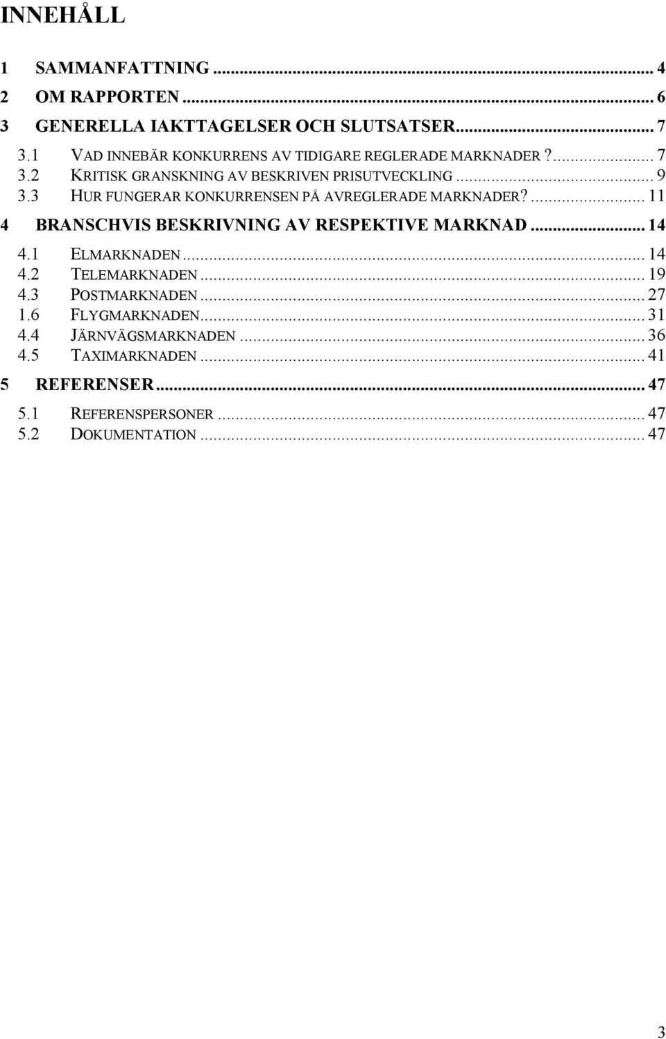 3 HUR FUNGERAR KONKURRENSEN PÅ AVREGLERADE MARKNADER?... 11 4 BRANSCHVIS BESKRIVNING AV RESPEKTIVE MARKNAD... 14 4.1 ELMARKNADEN... 14 4.2 TELEMARKNADEN.