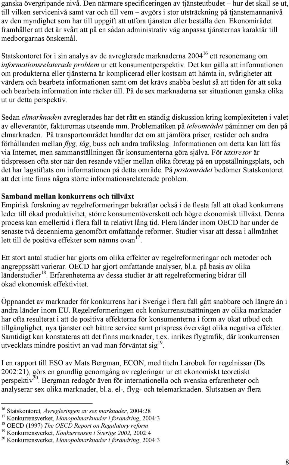 att utföra tjänsten eller beställa den. Ekonomirådet framhåller att det är svårt att på en sådan administrativ väg anpassa tjänsternas karaktär till medborgarnas önskemål.