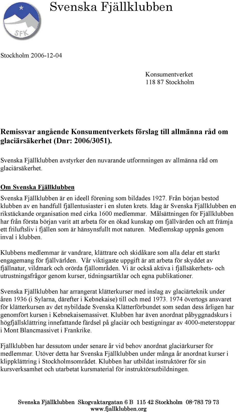 Från början bestod klubben av en handfull fjällentusiaster i en sluten krets. Idag är Svenska Fjällklubben en rikstäckande organisation med cirka 1600 medlemmar.