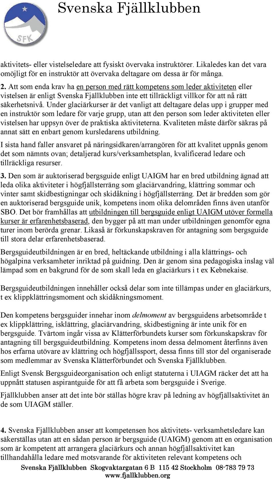 Under glaciärkurser är det vanligt att deltagare delas upp i grupper med en instruktör som ledare för varje grupp, utan att den person som leder aktiviteten eller vistelsen har uppsyn över de