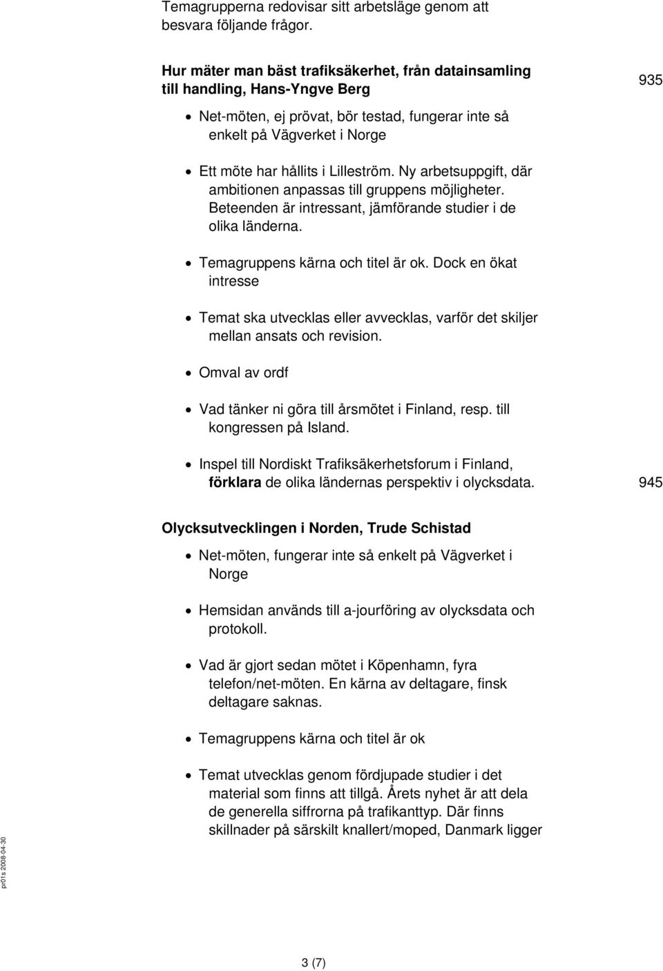 Lilleström. Ny arbetsuppgift, där ambitionen anpassas till gruppens möjligheter. Beteenden är intressant, jämförande studier i de olika länderna. Temagruppens kärna och titel är ok.