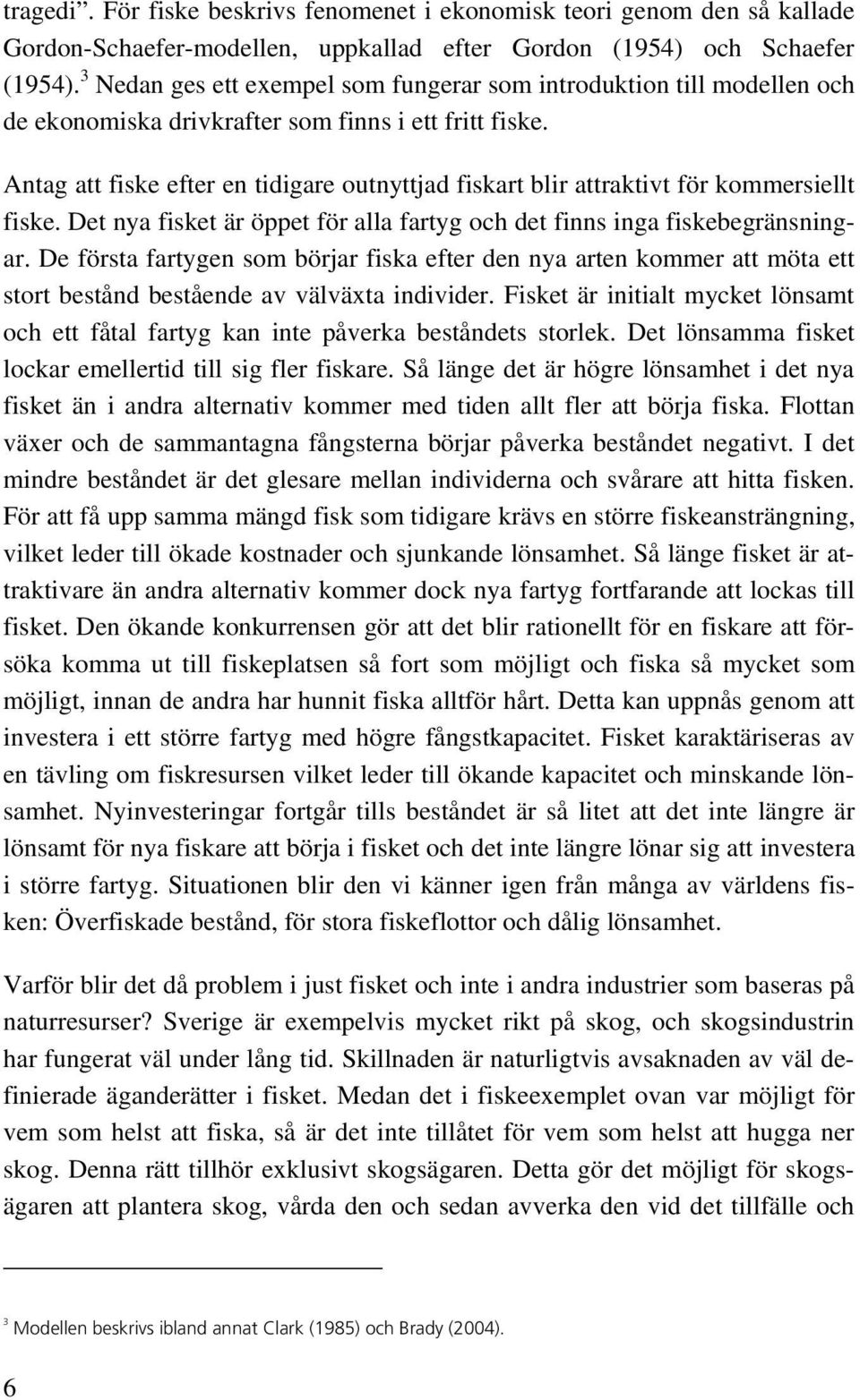 Antag att fiske efter en tidigare outnyttjad fiskart blir attraktivt för kommersiellt fiske. Det nya fisket är öppet för alla fartyg och det finns inga fiskebegränsningar.