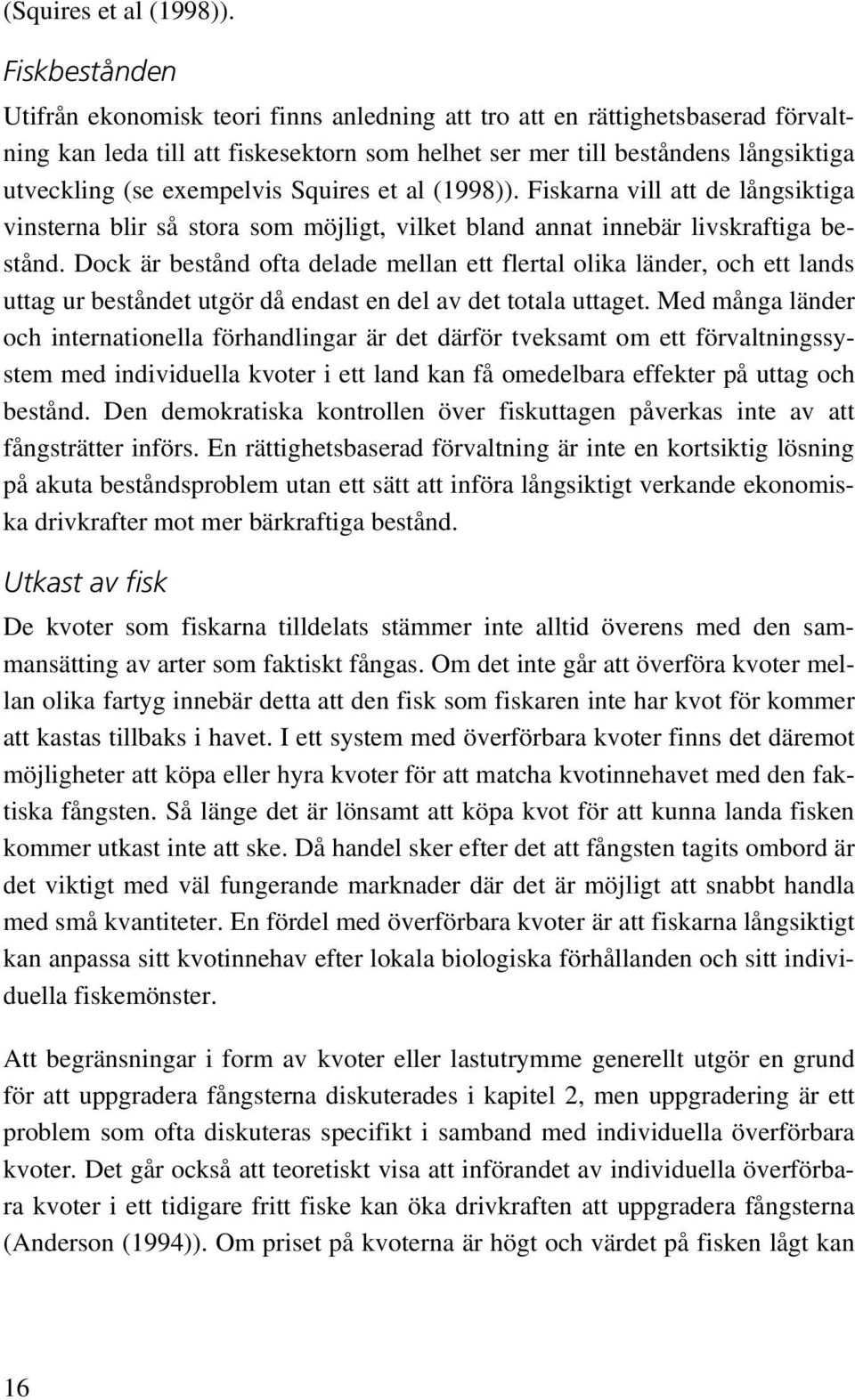 exempelvis Squires et al (1998)). Fiskarna vill att de långsiktiga vinsterna blir så stora som möjligt, vilket bland annat innebär livskraftiga bestånd.