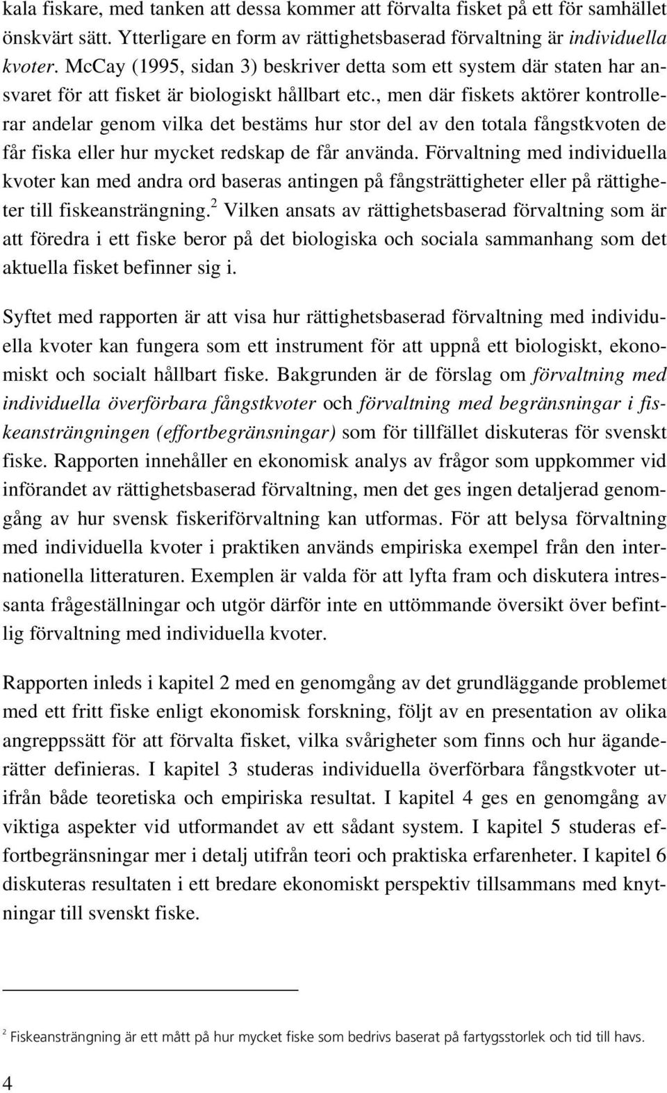 , men där fiskets aktörer kontrollerar andelar genom vilka det bestäms hur stor del av den totala fångstkvoten de får fiska eller hur mycket redskap de får använda.