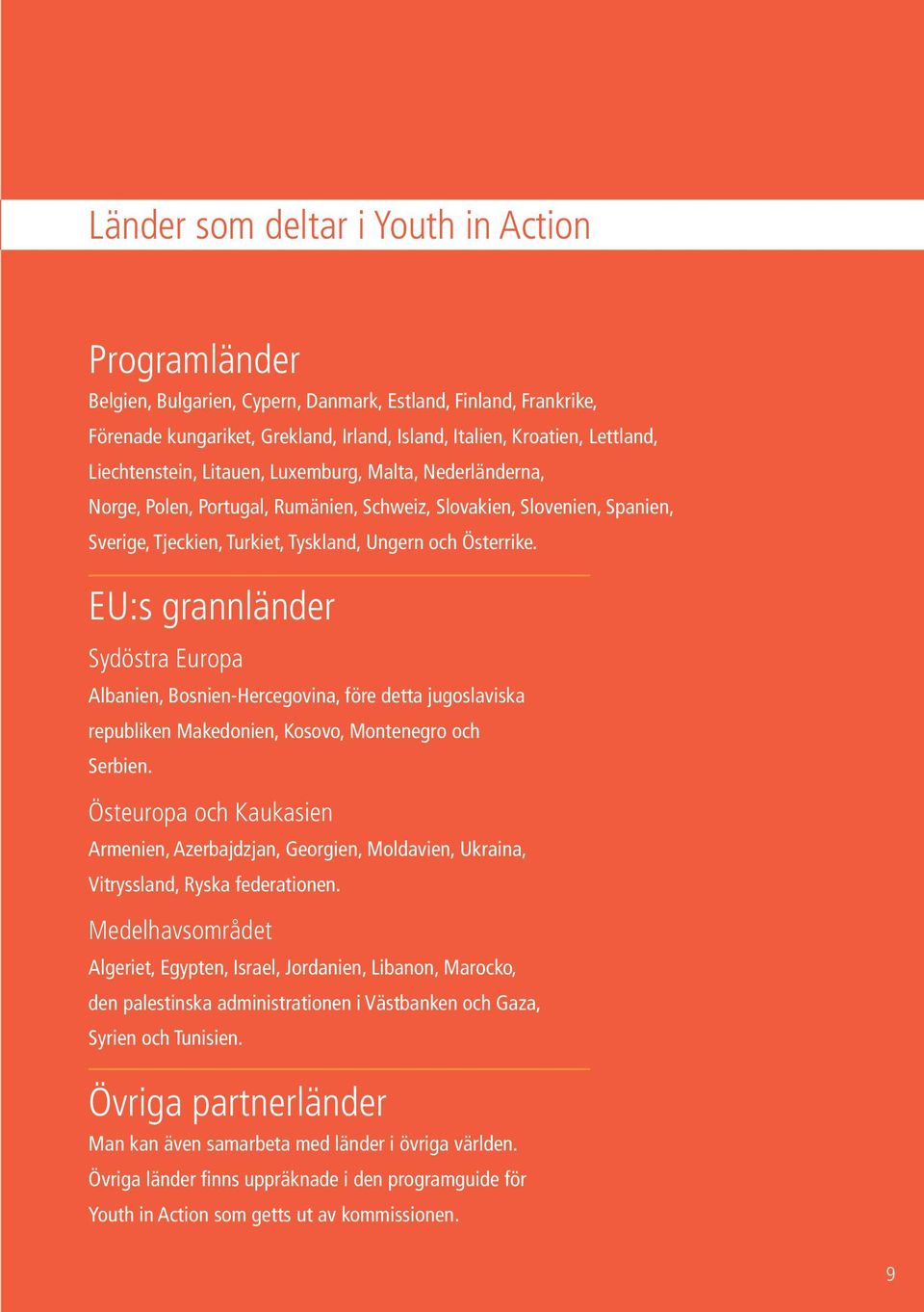 EU:s grannländer Sydöstra Europa Albanien, Bosnien-Hercegovina, före detta jugoslaviska republiken Makedonien, Kosovo, Montenegro och Serbien.