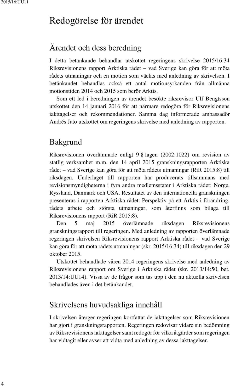 Som ett led i beredningen av ärendet besökte riksrevisor Ulf Bengtsson utskottet den 14 januari 2016 för att närmare redogöra för Riksrevisionens iakttagelser och rekommendationer.