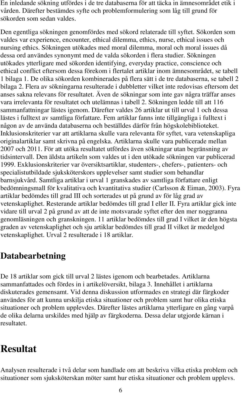 Sökningen utökades med moral dilemma, moral och moral issues då dessa ord användes synonymt med de valda sökorden i flera studier.