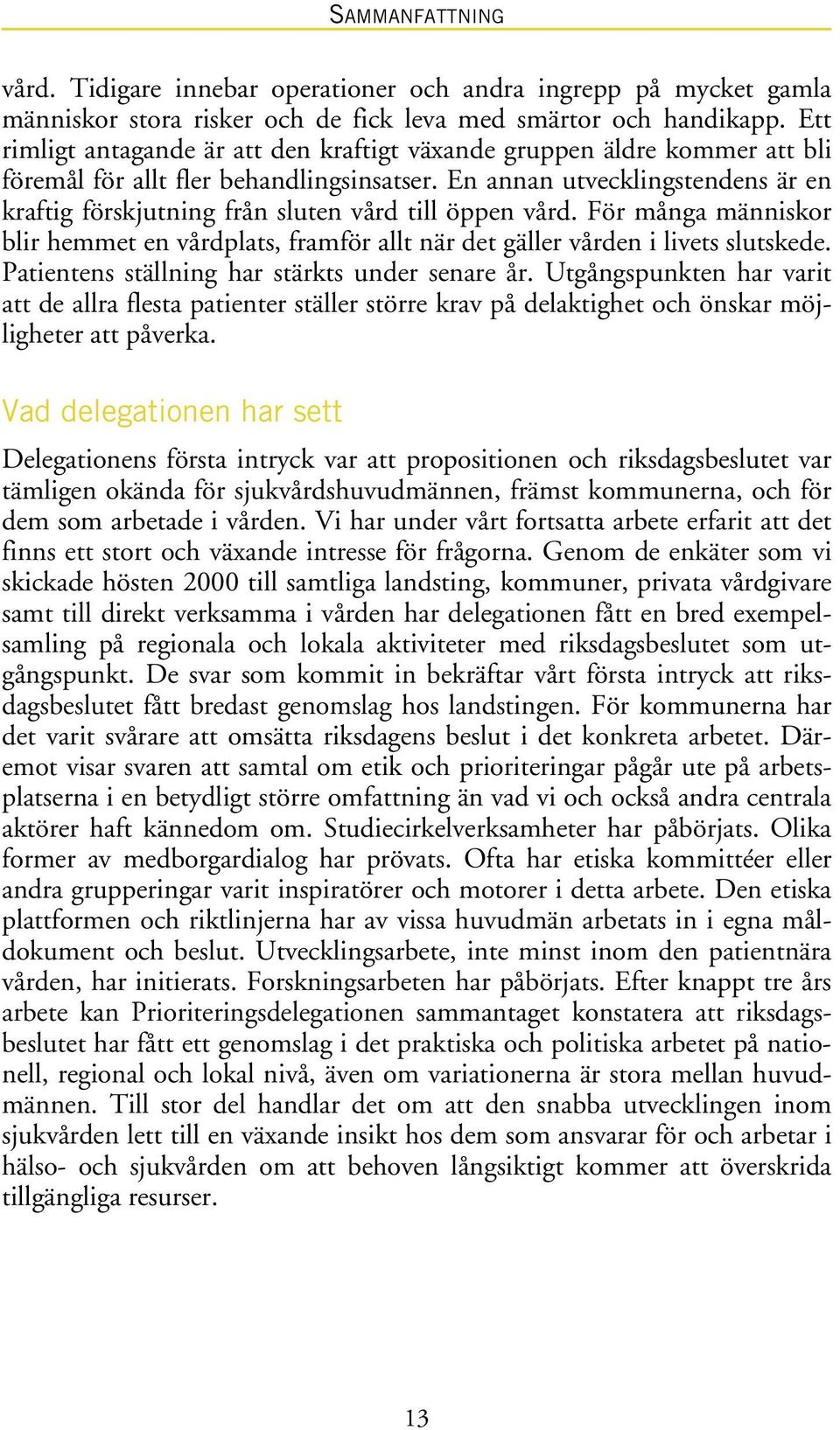 En annan utvecklingstendens är en kraftig förskjutning från sluten vård till öppen vård. För många människor blir hemmet en vårdplats, framför allt när det gäller vården i livets slutskede.