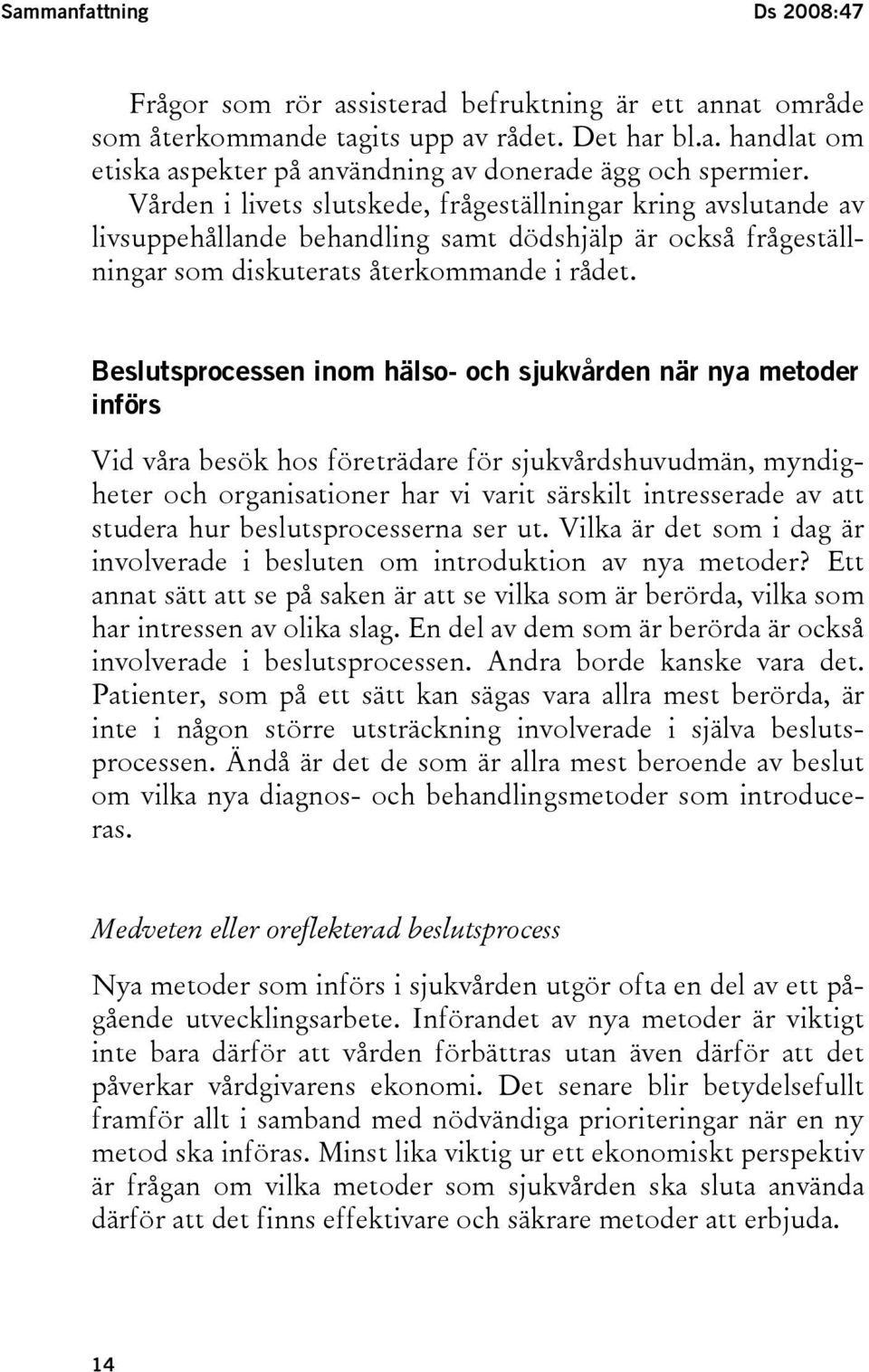 Beslutsprocessen inom hälso- och sjukvården när nya metoder införs Vid våra besök hos företrädare för sjukvårdshuvudmän, myndigheter och organisationer har vi varit särskilt intresserade av att