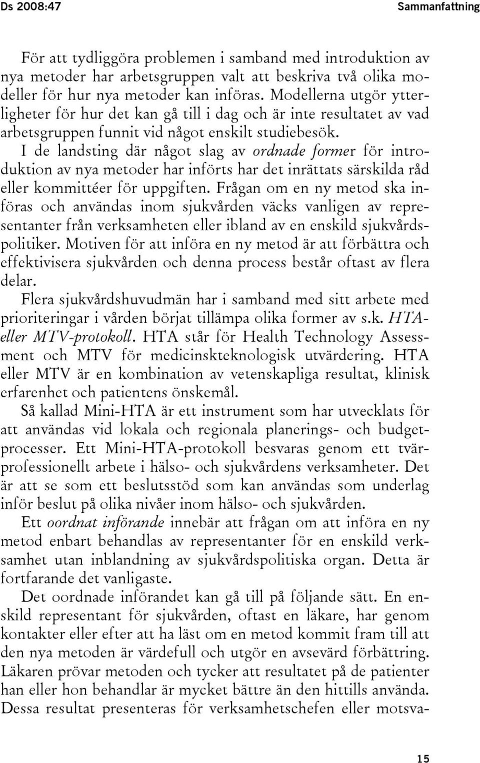 I de landsting där något slag av ordnade former för introduktion av nya metoder har införts har det inrättats särskilda råd eller kommittéer för uppgiften.