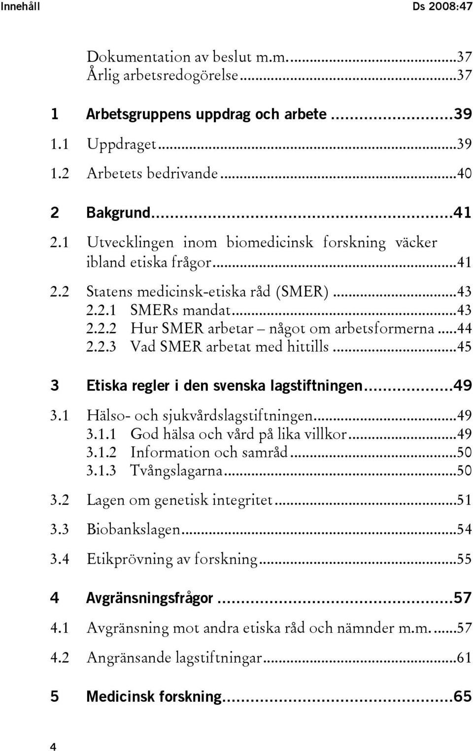 2.3 Vad SMER arbetat med hittills...45 3 Etiska regler i den svenska lagstiftningen...49 3.1 Hälso- och sjukvårdslagstiftningen...49 3.1.1 God hälsa och vård på lika villkor...49 3.1.2 Information och samråd.