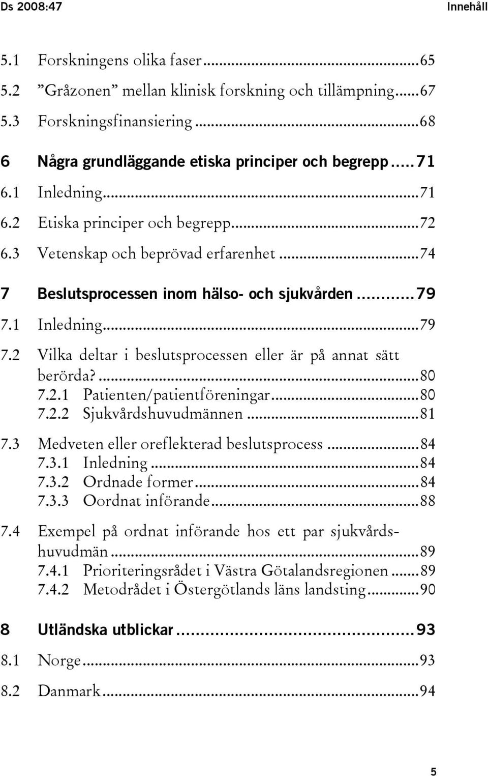 1 Inledning...79 7.2 Vilka deltar i beslutsprocessen eller är på annat sätt berörda?...80 7.2.1 Patienten/patientföreningar...80 7.2.2 Sjukvårdshuvudmännen...81 7.