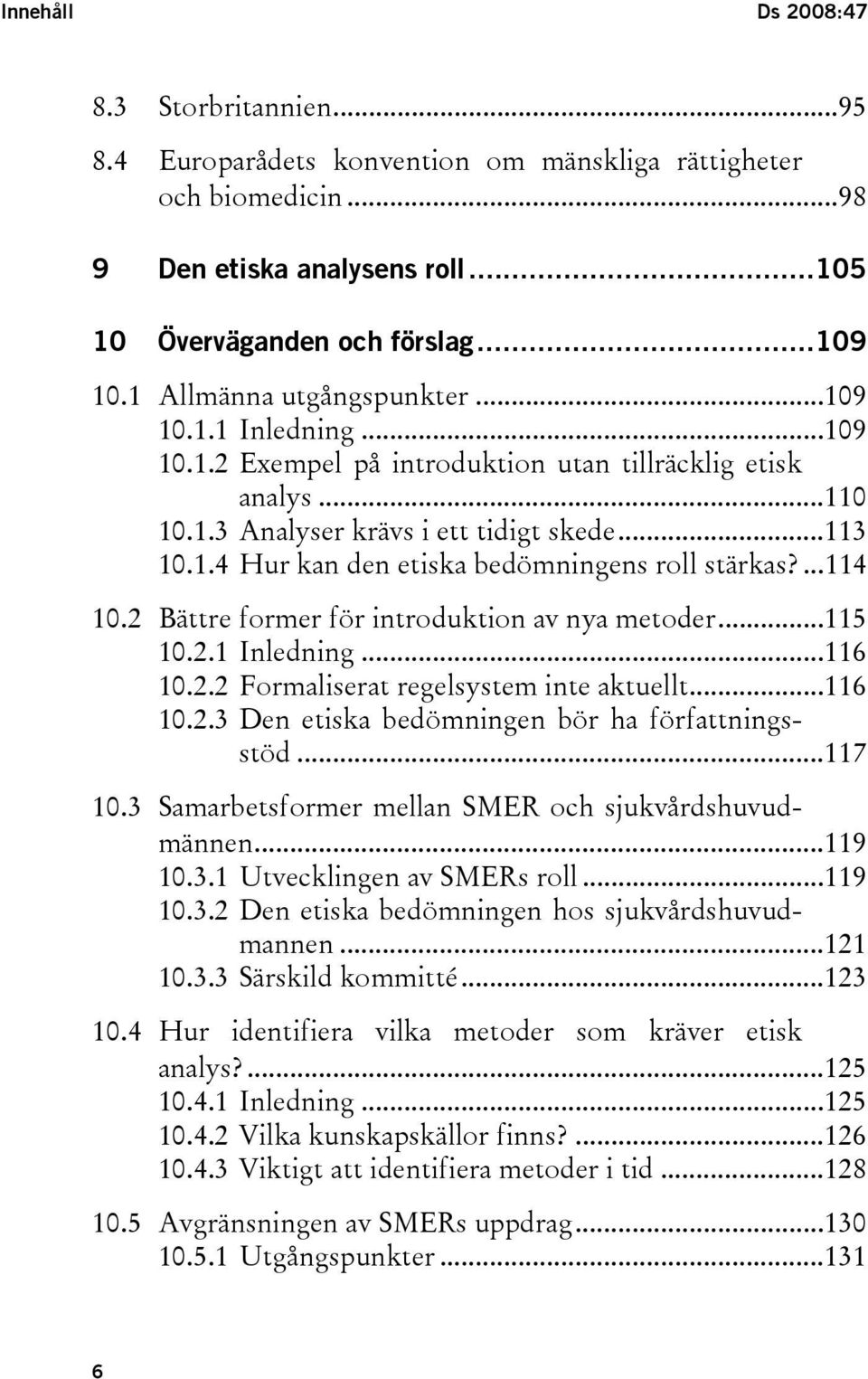 ...114 10.2 Bättre former för introduktion av nya metoder...115 10.2.1 Inledning...116 10.2.2 Formaliserat regelsystem inte aktuellt...116 10.2.3 Den etiska bedömningen bör ha författningsstöd...117 10.