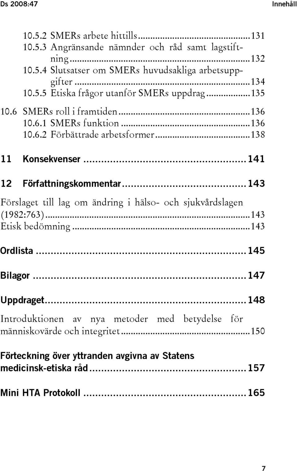 ..141 12 Författningskommentar...143 Förslaget till lag om ändring i hälso- och sjukvårdslagen (1982:763)...143 Etisk bedömning...143 Ordlista...145 Bilagor...147 Uppdraget.