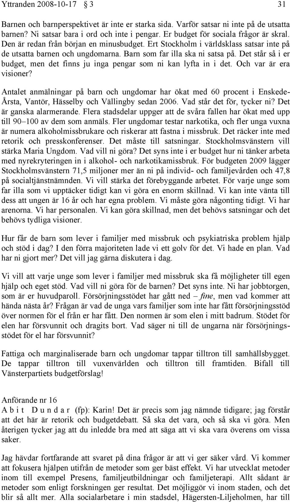 Det står så i er budget, men det finns ju inga pengar som ni kan lyfta in i det. Och var är era visioner?