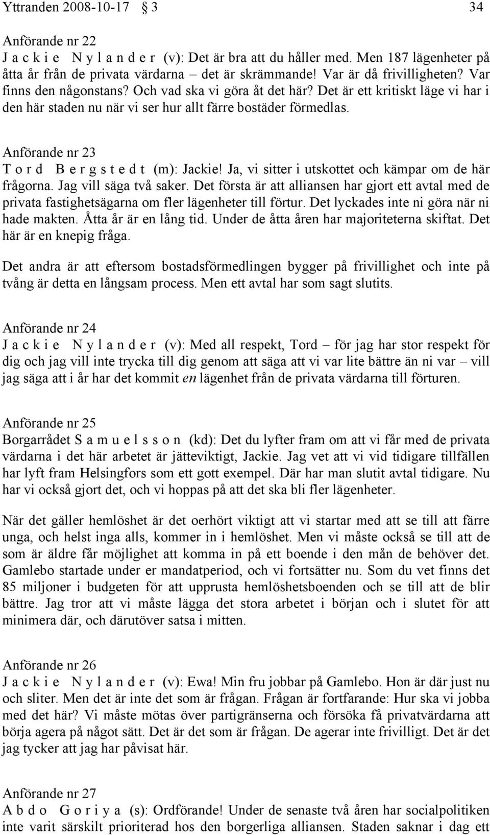 Anförande nr 23 T o r d B e r g s t e d t (m): Jackie! Ja, vi sitter i utskottet och kämpar om de här frågorna. Jag vill säga två saker.