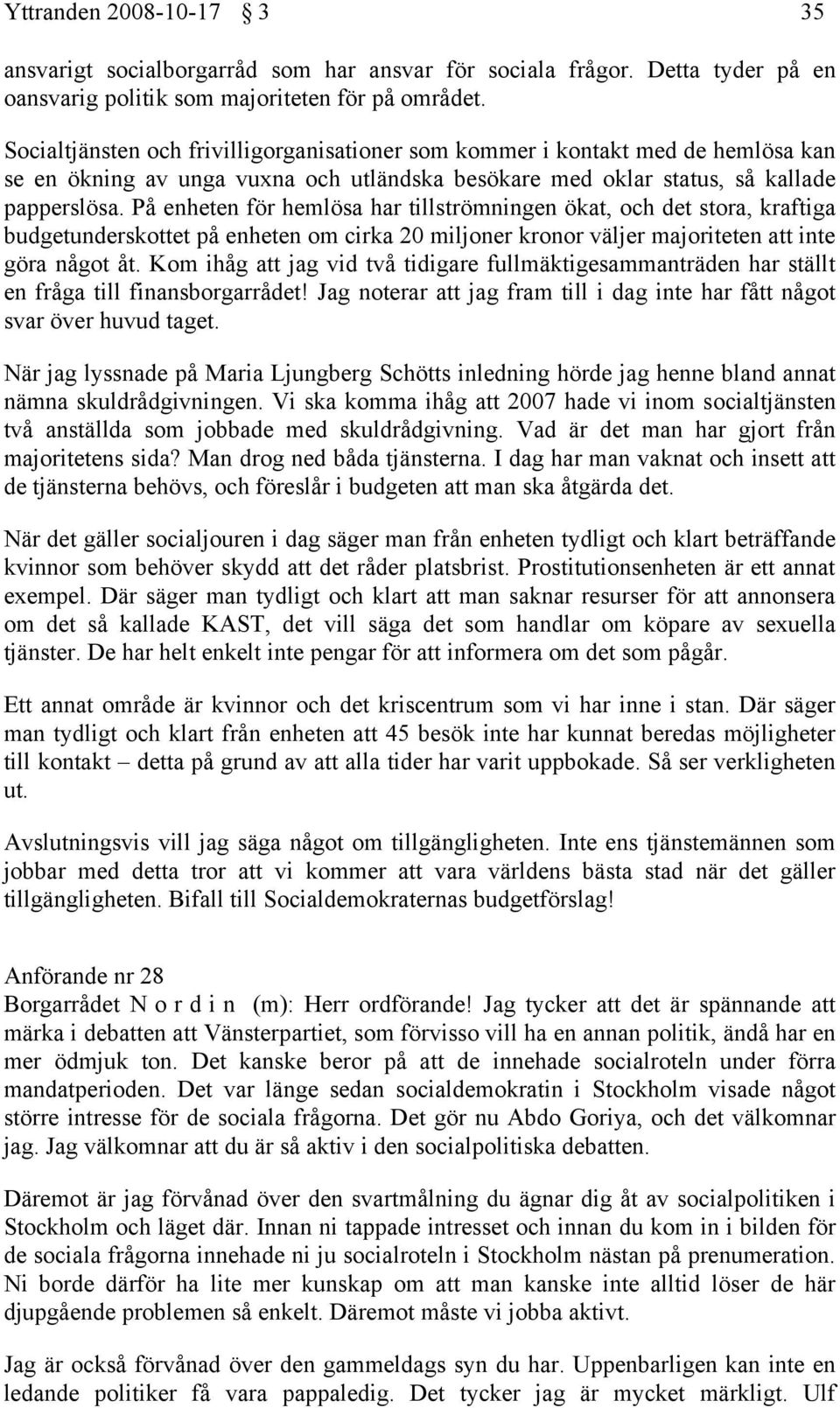 På enheten för hemlösa har tillströmningen ökat, och det stora, kraftiga budgetunderskottet på enheten om cirka 20 miljoner kronor väljer majoriteten att inte göra något åt.