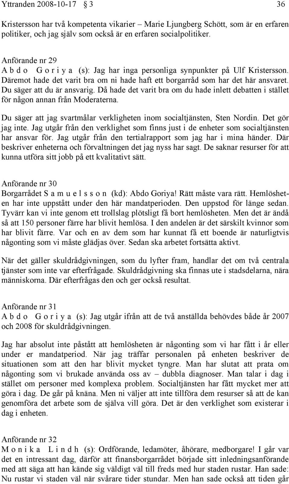 Du säger att du är ansvarig. Då hade det varit bra om du hade inlett debatten i stället för någon annan från Moderaterna. Du säger att jag svartmålar verkligheten inom socialtjänsten, Sten Nordin.