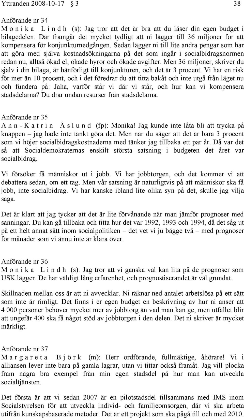 Sedan lägger ni till lite andra pengar som har att göra med själva kostnadsökningarna på det som ingår i socialbidragsnormen redan nu, alltså ökad el, ökade hyror och ökade avgifter.