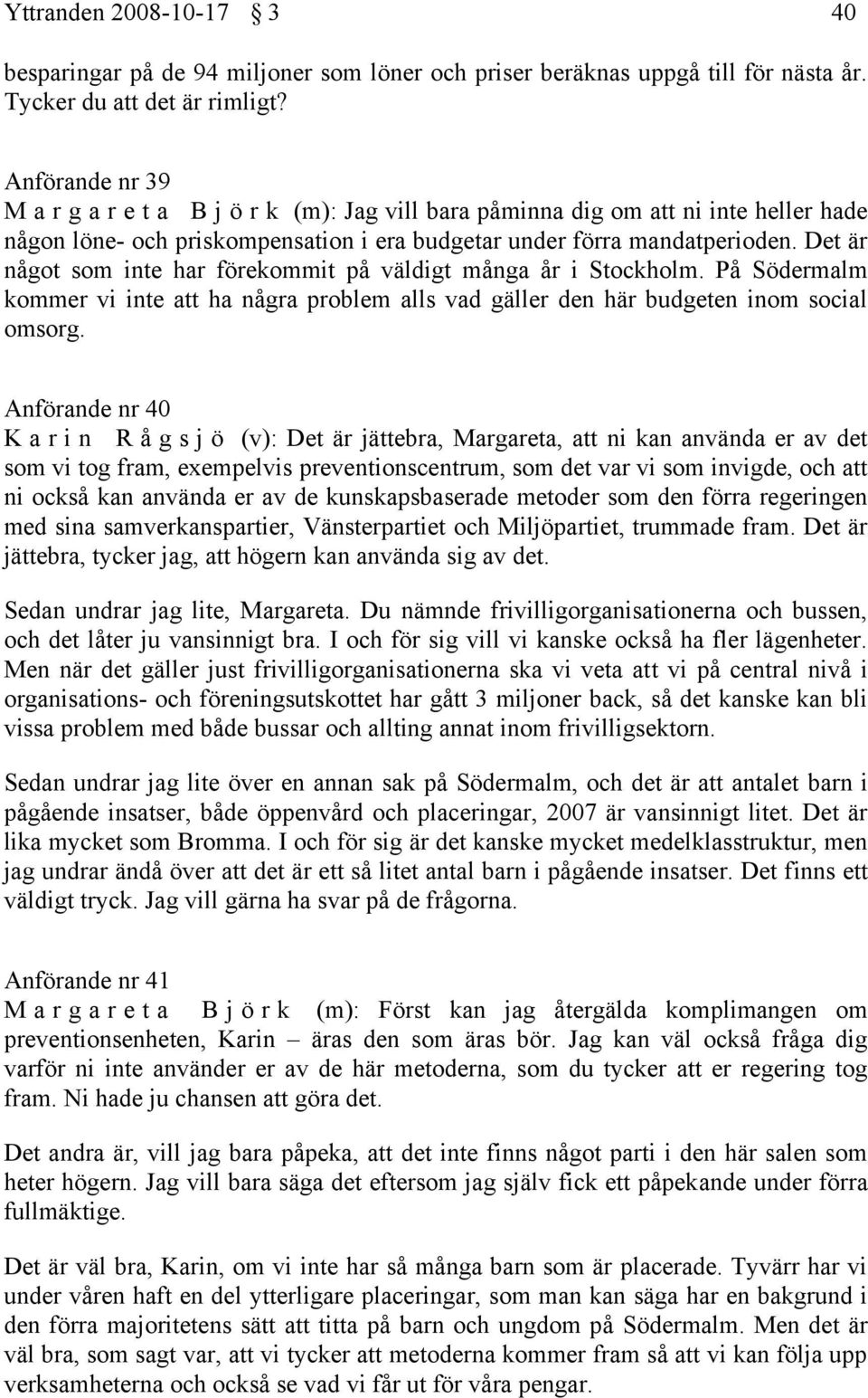 Det är något som inte har förekommit på väldigt många år i Stockholm. På Södermalm kommer vi inte att ha några problem alls vad gäller den här budgeten inom social omsorg.