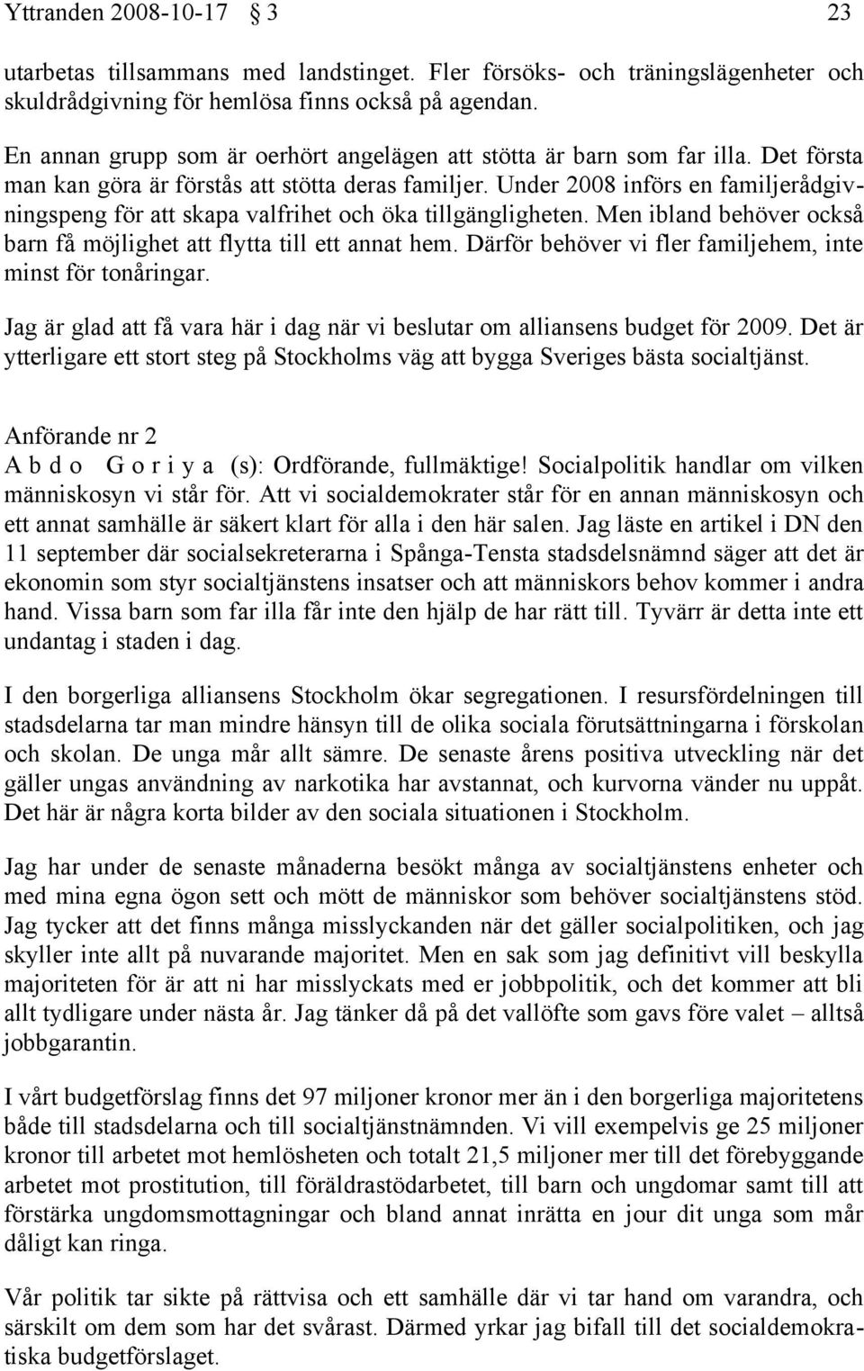 Under 2008 införs en familjerådgivningspeng för att skapa valfrihet och öka tillgängligheten. Men ibland behöver också barn få möjlighet att flytta till ett annat hem.
