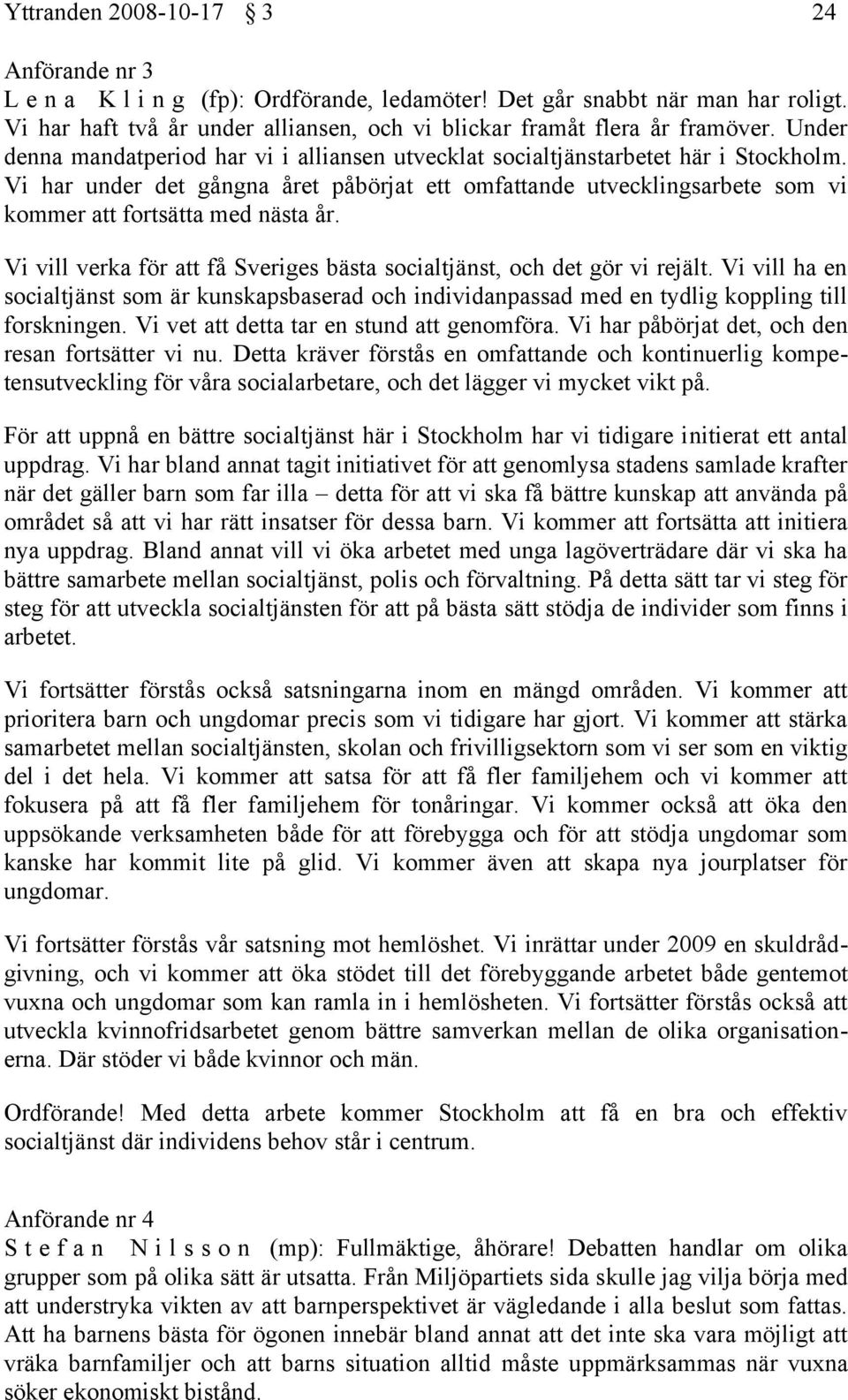 Vi har under det gångna året påbörjat ett omfattande utvecklingsarbete som vi kommer att fortsätta med nästa år. Vi vill verka för att få Sveriges bästa socialtjänst, och det gör vi rejält.