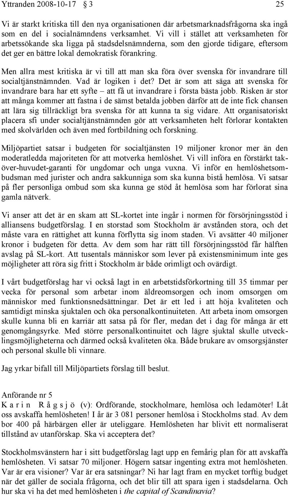 Men allra mest kritiska är vi till att man ska föra över svenska för invandrare till socialtjänstnämnden. Vad är logiken i det?