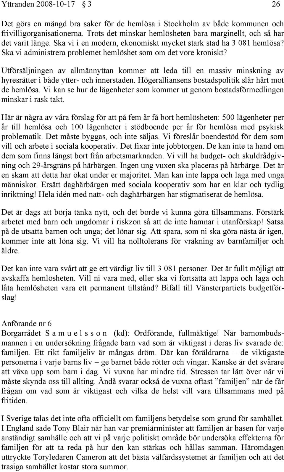 Ska vi administrera problemet hemlöshet som om det vore kroniskt? Utförsäljningen av allmännyttan kommer att leda till en massiv minskning av hyresrätter i både ytter- och innerstaden.