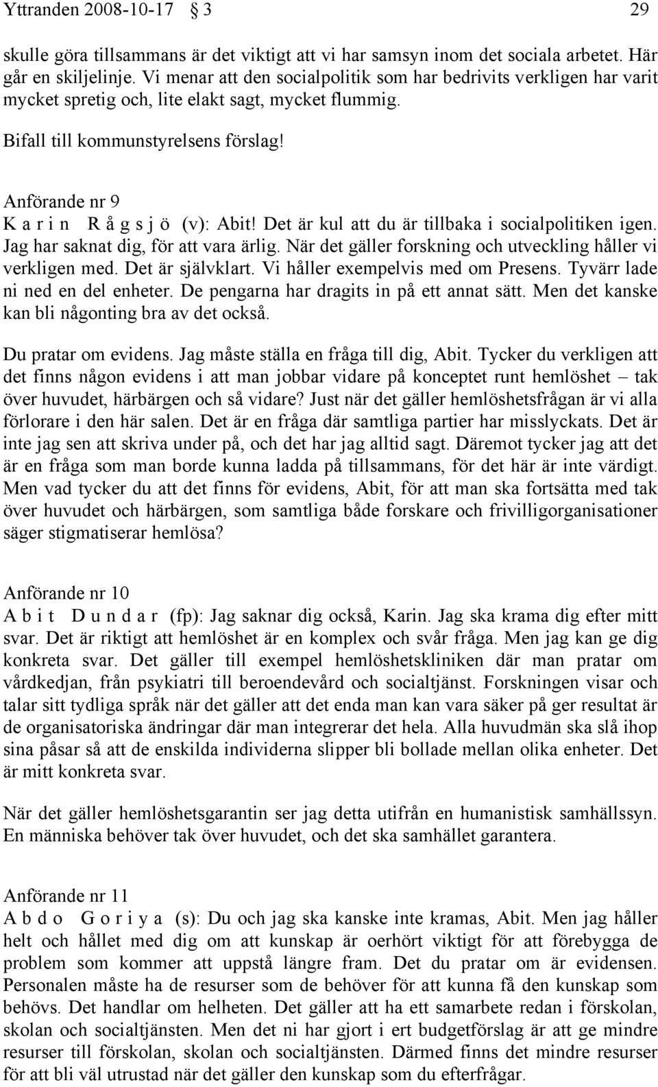 Anförande nr 9 K a r i n R å g s j ö (v): Abit! Det är kul att du är tillbaka i socialpolitiken igen. Jag har saknat dig, för att vara ärlig.