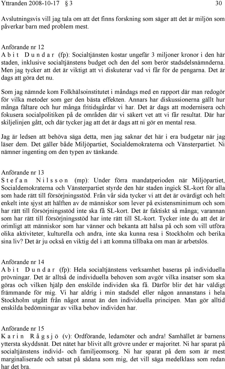 Men jag tycker att det är viktigt att vi diskuterar vad vi får för de pengarna. Det är dags att göra det nu.