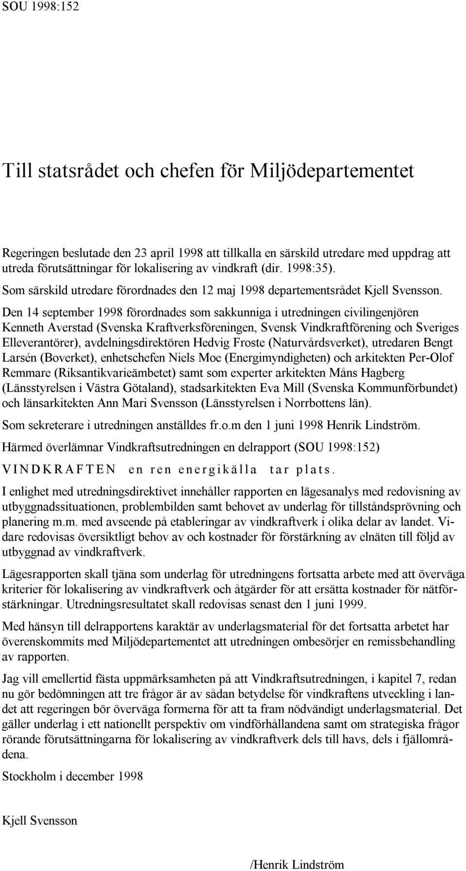 Den 14 september 1998 förordnades som sakkunniga i utredningen civilingenjören Kenneth Averstad (Svenska Kraftverksföreningen, Svensk Vindkraftförening och Sveriges Elleverantörer),