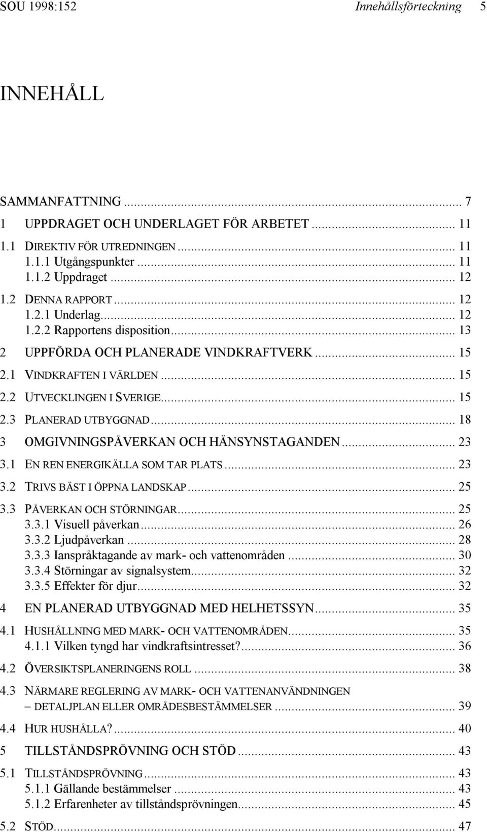 .. 18 3 OMGIVNINGSPÅVERKAN OCH HÄNSYNSTAGANDEN... 23 3.1 EN REN ENERGIKÄLLA SOM TAR PLATS... 23 3.2 TRIVS BÄST I ÖPPNA LANDSKAP... 25 3.3 PÅVERKAN OCH STÖRNINGAR... 25 3.3.1 Visuell påverkan... 26 3.