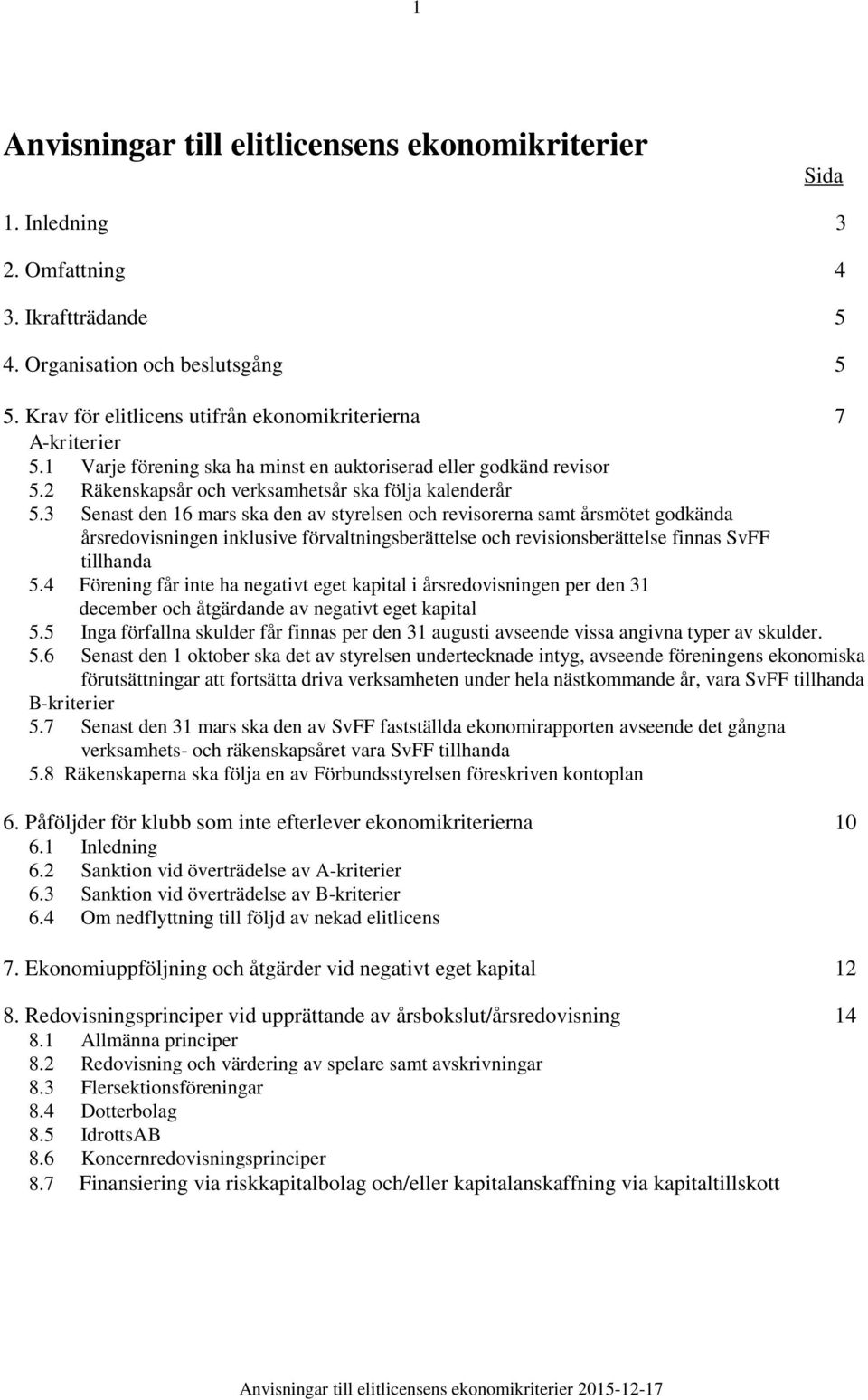 3 Senast den 16 mars ska den av styrelsen och revisorerna samt årsmötet godkända årsredovisningen inklusive förvaltningsberättelse och revisionsberättelse finnas SvFF tillhanda 5.