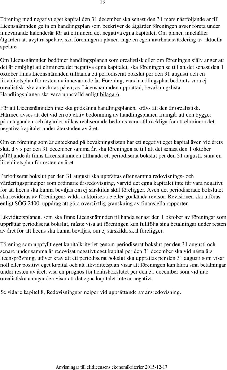 Om Licensnämnden bedömer handlingsplanen som orealistisk eller om föreningen själv anger att det är omöjligt att eliminera det negativa egna kapitalet, ska föreningen se till att det senast den 1