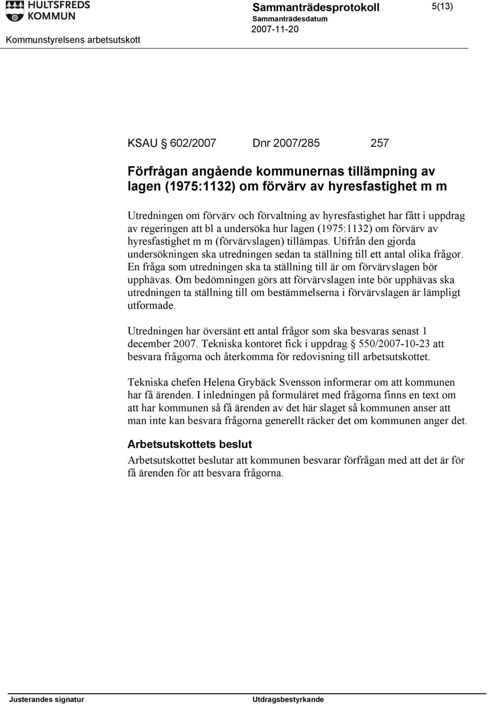 Utifrån den gjorda undersökningen ska utredningen sedan ta ställning till ett antal olika frågor. En fråga som utredningen ska ta ställning till är om förvärvslagen bör upphävas.