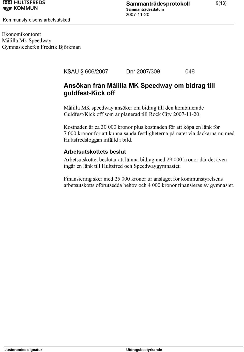 Kostnaden är ca 30 000 kronor plus kostnaden för att köpa en länk för 7 000 kronor för att kunna sända festligheterna på nätet via dackarna.nu med Hultsfredsloggan infälld i bild.